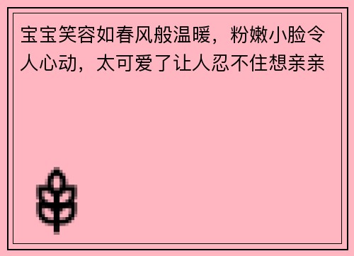 宝宝笑容如春风般温暖，粉嫩小脸令人心动，太可爱了让人忍不住想亲亲他